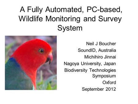 A Fully Automated, PC-based, Wildlife Monitoring and Survey System Neil J Boucher SoundID, Australia Michihiro Jinnai Nagoya University, Japan Biodiversity.