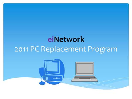 EiNetwork 2011 PC Replacement Program.  Develop PC Personas for next replacement cycle  Test new technologies  Desktop Virtualization  Deep Freeze.
