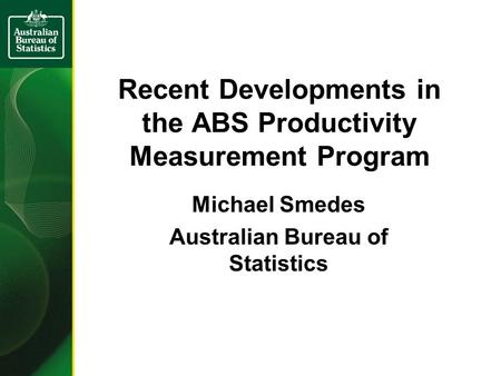 Recent Developments in the ABS Productivity Measurement Program Michael Smedes Australian Bureau of Statistics.