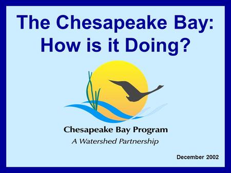 December 2002 The Chesapeake Bay: How is it Doing?