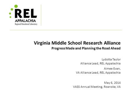 Virginia Middle School Research Alliance Progress Made and Planning the Road Ahead Lydotta Taylor Alliance Lead, REL Appalachia Aimee Evan, VA Alliance.