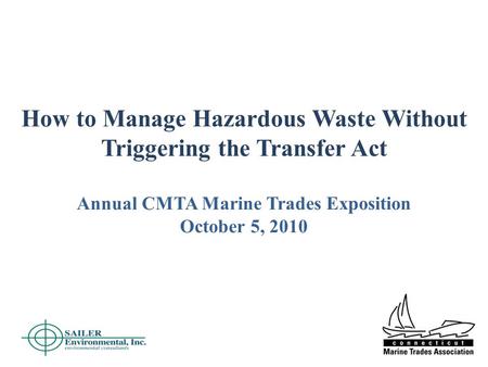 How to Manage Hazardous Waste Without Triggering the Transfer Act Annual CMTA Marine Trades Exposition October 5, 2010.