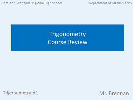 Trigonometry A1 Mr. Brennan Trigonometry Course Review Hamilton-Wenham Regional High SchoolDepartment of Mathematics.