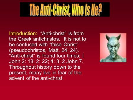 Introduction: “Anti-christ” is from the Greek antichristos. It is not to be confused with “false Christ” (pseudochristos, Matt. 24: 24). “Anti-christ”