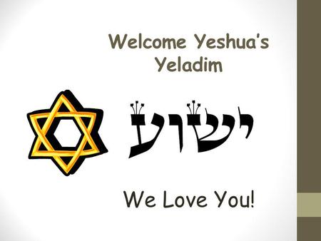 Welcome Yeshua’s Yeladim We Love You! Please Remember These Rules Please don’t talk when others are talking. Please raise your hand if you would like.