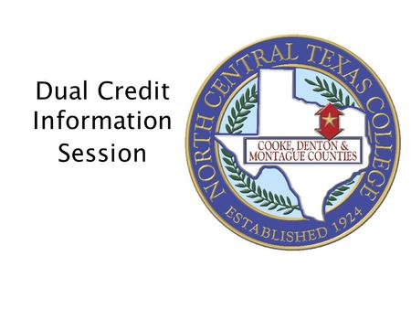 Dual Credit Information Session. What is Dual Credit? Dual Credit refers to courses taught by NCTC in which students are eligible to receive college and.