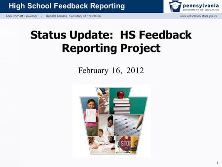Tom Corbett, Governor ▪ Ronald Tomalis, Secretary of Educationwww.education.state.pa.us High School Feedback Reporting 1 Status Update: HS Feedback Reporting.