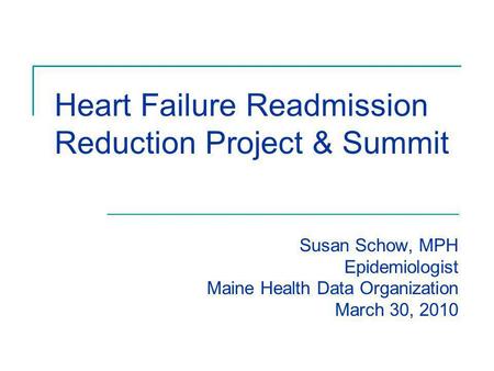 Susan Schow, MPH Epidemiologist Maine Health Data Organization March 30, 2010 Heart Failure Readmission Reduction Project & Summit.