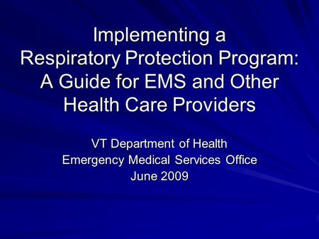 Implementing a Respiratory Protection Program: A Guide for EMS and Other Health Care Providers VT Department of Health Emergency Medical Services Office.
