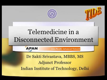 Telemedicine in a Disconnected Environment Dr Sakti Srivastava, MBBS, MS Adjunct Professor Indian Institute of Technology, Delhi.