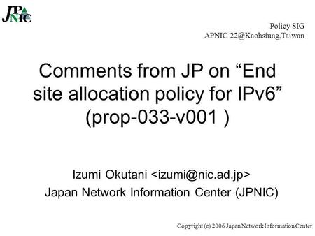 Copyright (c) 2006 Japan Network Information Center Comments from JP on “End site allocation policy for IPv6” (prop-033-v001 ) Izumi Okutani Japan Network.