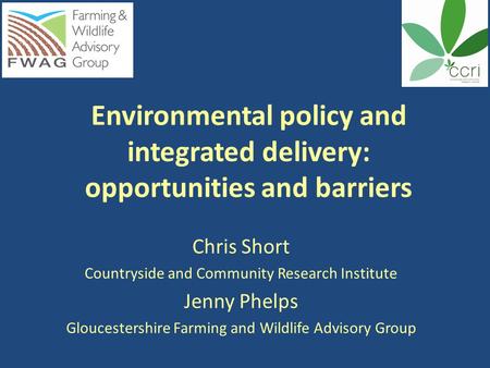 Environmental policy and integrated delivery: opportunities and barriers Chris Short Countryside and Community Research Institute Jenny Phelps Gloucestershire.