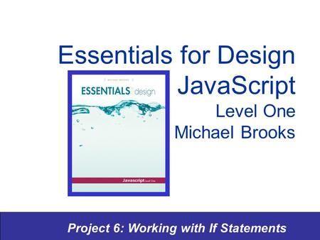 Project 6: Working with If Statements Essentials for Design JavaScript Level One Michael Brooks.