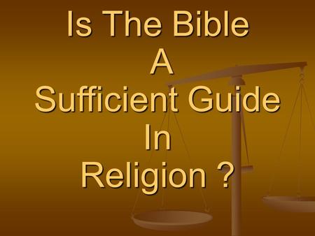 Is The Bible A Sufficient Guide In Religion ?. 2 Timothy 3:13-17 16 All Scripture is given by inspiration of God, and is profitable for doctrine, for.