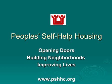 Peoples’ Self-Help Housing Opening Doors Building Neighborhoods Building Neighborhoods Improving Lives www.pshhc.org.