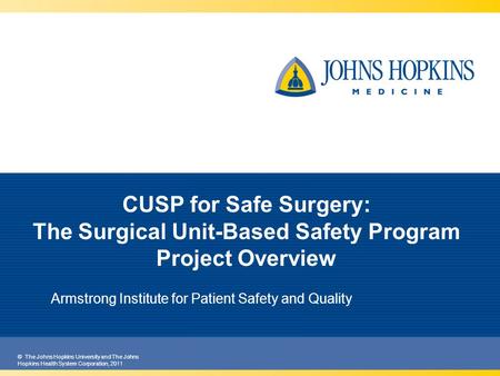 © The Johns Hopkins University and The Johns Hopkins Health System Corporation, 2011 Armstrong Institute for Patient Safety and Quality CUSP for Safe Surgery: