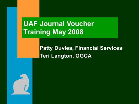 Patty Duvlea, Financial Services Teri Langton, OGCA UAF Journal Voucher Training May 2008.