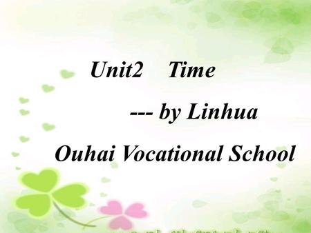 Unit2 Time --- by Linhua Ouhai Vocational School.