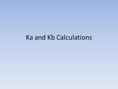 Ka and Kb Calculations. For Weak Acid Reactions: HA + H 2 O  H 3 O + + A - K a = [H 3 O + ][A - ] K a < 1 [HA]