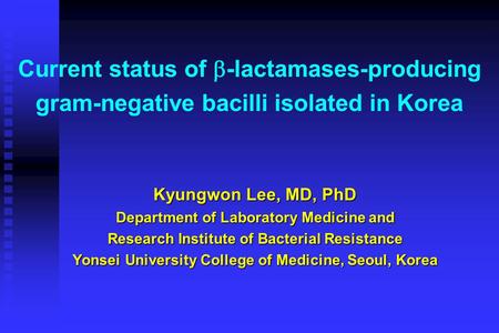 Current status of  -lactamases-producing gram-negative bacilli isolated in Korea Kyungwon Lee, MD, PhD Department of Laboratory Medicine and Research.