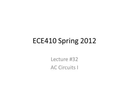 ECE410 Spring 2012 Lecture #32 AC Circuits I.
