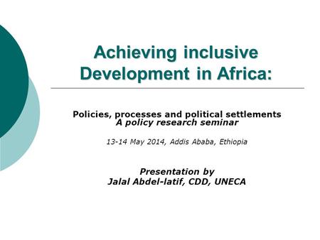 Achieving inclusive Development in Africa: Policies, processes and political settlements A policy research seminar 13-14 May 2014, Addis Ababa, Ethiopia.