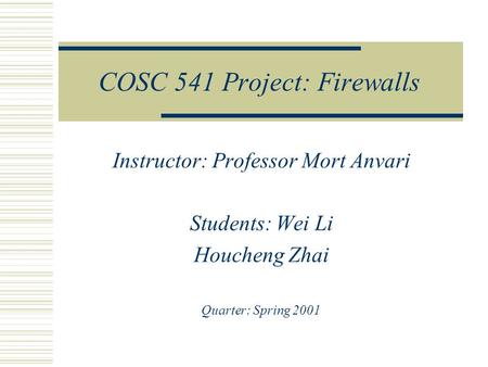 COSC 541 Project: Firewalls Instructor: Professor Mort Anvari Students: Wei Li Houcheng Zhai Quarter: Spring 2001.