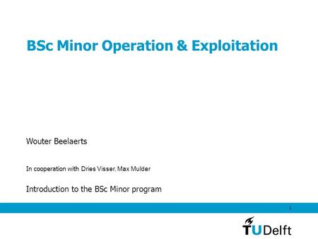 1 BSc Minor Operation & Exploitation Wouter Beelaerts In cooperation with Dries Visser, Max Mulder Introduction to the BSc Minor program.