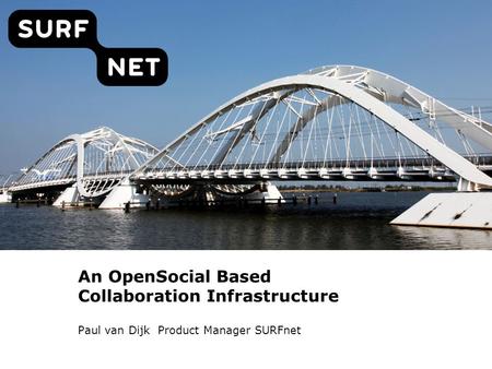 An OpenSocial Based Collaboration Infrastructure Paul van Dijk Product Manager SURFnet.