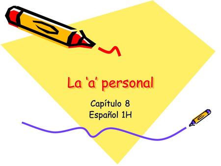La ‘a’ personal Capítulo 8 Español 1H. Any time you do something (an action) there is someone or something that is receiving the action. We refer to this.