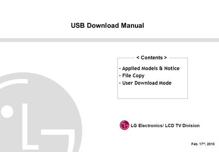 USB Download Manual LG Electronics/ LCD TV Division Feb. 17 th, 2010 - Applied Models & Notice - File Copy - User Download Mode.