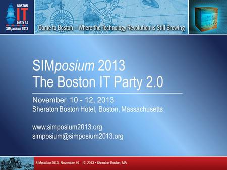 SIM posium 2013, November 10 - 12, 2013 Sheraton Boston, MA SIM posium 2013 The Boston IT Party 2.0 November 10 - 12, 2013 Sheraton Boston Hotel, Boston,