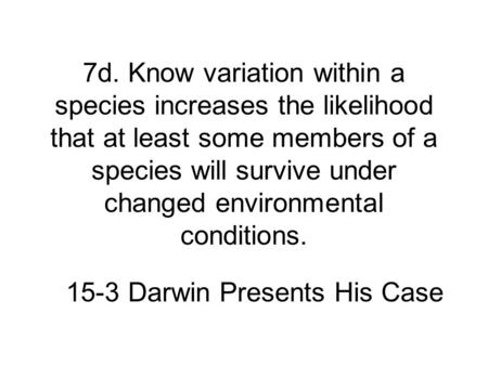 7d. Know variation within a species increases the likelihood that at least some members of a species will survive under changed environmental conditions.