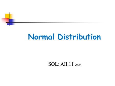 Normal Distribution SOL: AII.11 2009. Objectives The student will be able to:  identify properties of normal distribution  apply mean, standard deviation,
