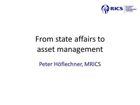 From state affairs to asset management Peter Höflechner, MRICS.