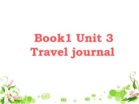 Book1 Unit 3 Travel journal leading-in Now class do you like traveling? If so, where did you like to go? Now let ’ s share some pictures and guess where.