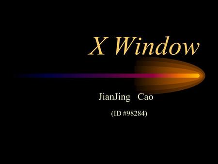 X Window JianJing Cao (ID #98284). Content Introduction X Window System Function Window Principle How X Window Works Security.