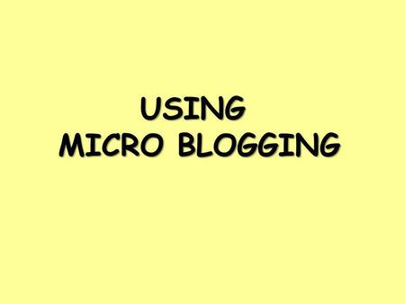 USING MICRO BLOGGING. What is a microblog? A short, social and concise way of sharing resources, pictures, links, ideas, opinions, reflection or commentary.