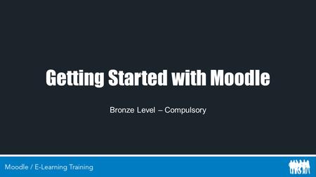 Getting Started with Moodle Bronze Level – Compulsory.
