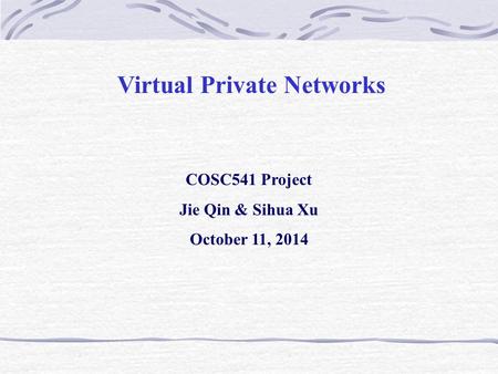 Virtual Private Networks COSC541 Project Jie Qin & Sihua Xu October 11, 2014.