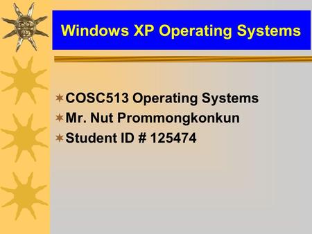 Windows XP Operating Systems  COSC513 Operating Systems  Mr. Nut Prommongkonkun  Student ID # 125474.