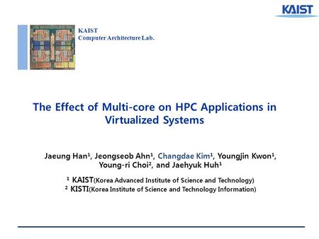 KAIST Computer Architecture Lab. The Effect of Multi-core on HPC Applications in Virtualized Systems Jaeung Han¹, Jeongseob Ahn¹, Changdae Kim¹, Youngjin.