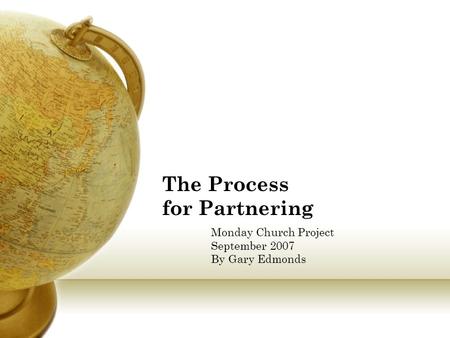 The Process for Partnering Monday Church Project September 2007 By Gary Edmonds.