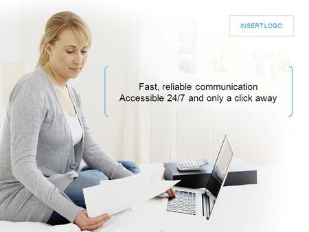 Fast, reliable communication Accessible 24/7 and only a click away INSERT LOGO.