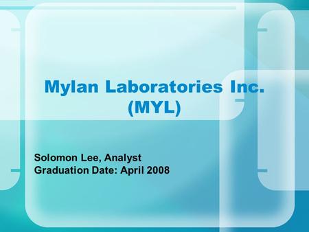 Mylan Laboratories Inc. (MYL) Solomon Lee, Analyst Graduation Date: April 2008.