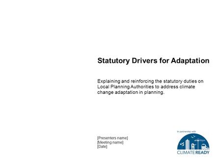 Statutory Drivers for Adaptation Explaining and reinforcing the statutory duties on Local Planning Authorities to address climate change adaptation in.