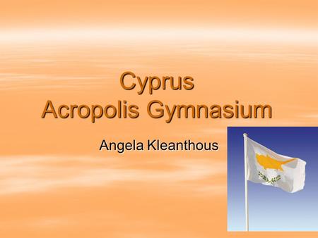 Cyprus Acropolis Gymnasium Angela Kleanthous. General information  Official Language is Greek and Turkish. However, Turkish are not widely used in the.