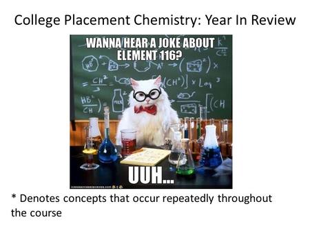 College Placement Chemistry: Year In Review * Denotes concepts that occur repeatedly throughout the course.