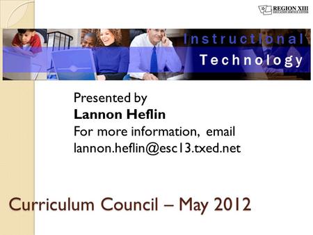 Curriculum Council – May 2012 Presented by Lannon Heflin For more information,