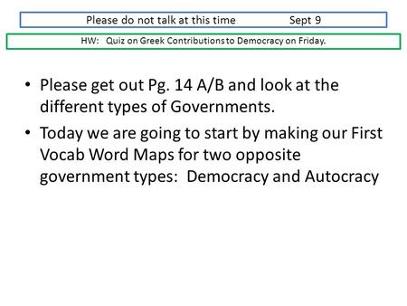 Please do not talk at this time Sept 9 Please get out Pg. 14 A/B and look at the different types of Governments. Today we are going to start by making.